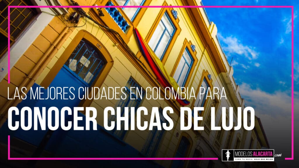Las mejores ciudades para conocer chicas de lujo en Colombia