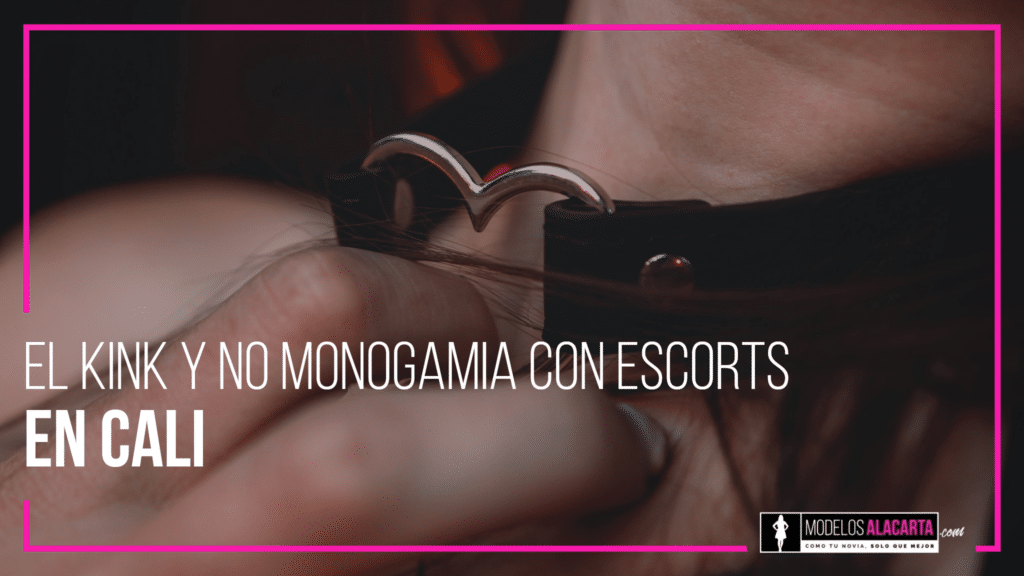 Kink y no monogamia con escorts en Cali